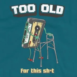 Too old for this sh*t t-shirt